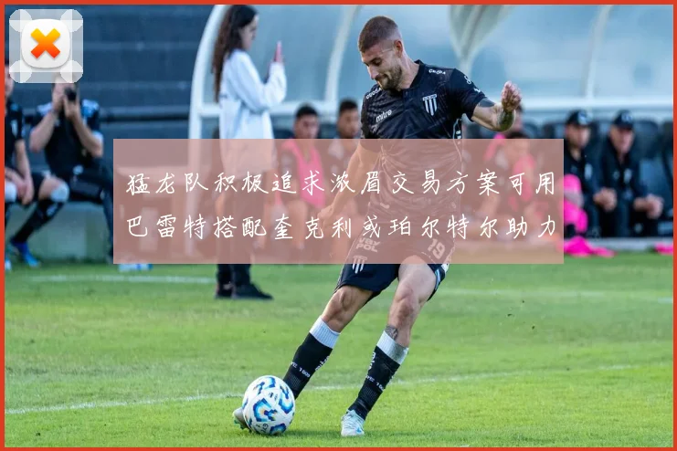 猛龙队积极追求浓眉交易方案可用巴雷特搭配奎克利或珀尔特尔助力交易