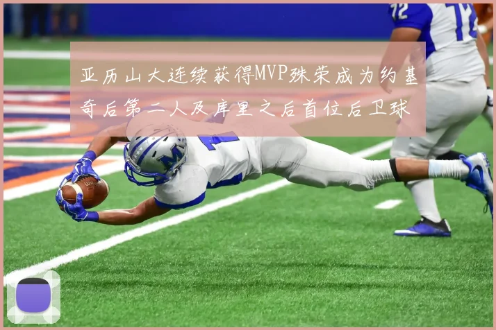 亚历山大连续获得MVP殊荣成为约基奇后第二人及库里之后首位后卫球员