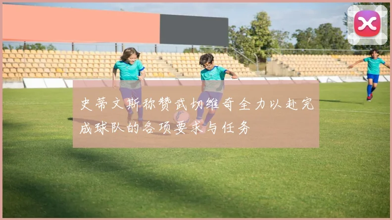 史蒂文斯称赞武切维奇全力以赴完成球队的各项要求与任务