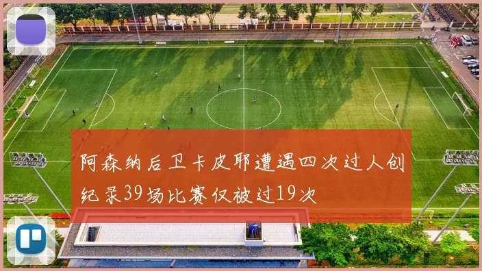 阿森纳后卫卡皮耶遭遇四次过人创纪录39场比赛仅被过19次
