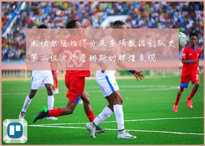 米切尔场均得分及多项数据创队史第二仅次于詹姆斯的辉煌表现