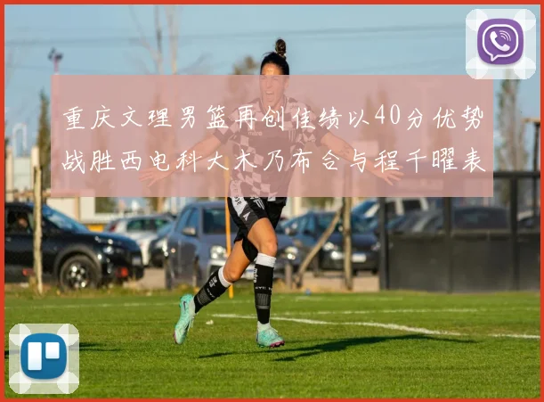 重庆文理男篮再创佳绩以40分优势战胜西电科大木乃布合与程千曜表现出色