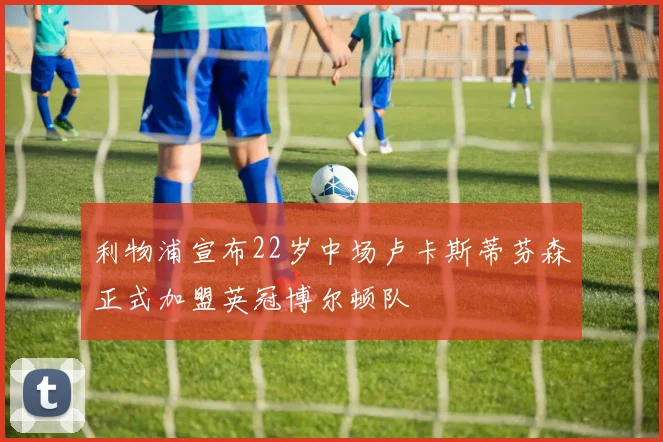 利物浦宣布22岁中场卢卡斯蒂芬森正式加盟英冠博尔顿队