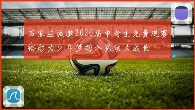 石家庄诚邀2026届中考生免费观赛裕彤为少年梦想加冕助力成长
