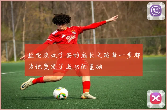 杜伦谈坎宁安的成长之路每一步都为他奠定了成功的基础