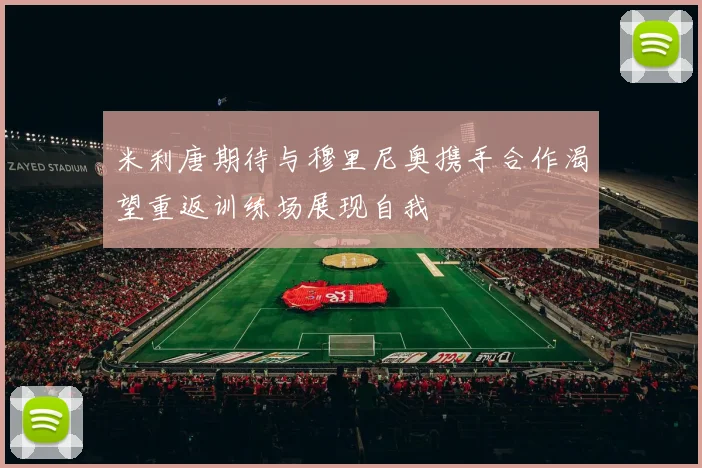 米利唐期待与穆里尼奥携手合作渴望重返训练场展现自我