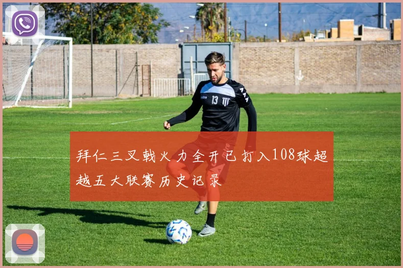 拜仁三叉戟火力全开已打入108球超越五大联赛历史记录