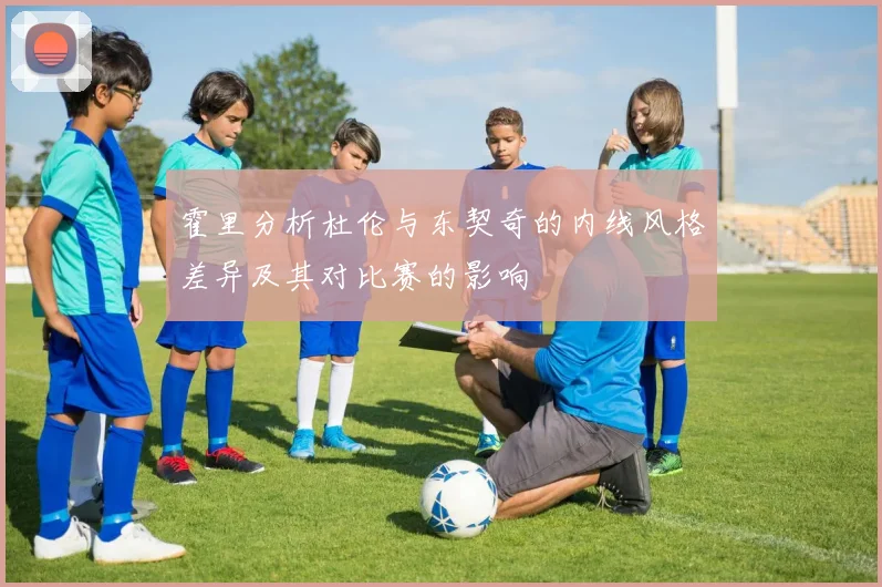 霍里分析杜伦与东契奇的内线风格差异及其对比赛的影响