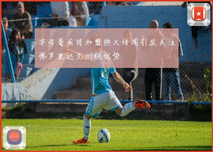 字母哥或将加盟热火传闻引发关注佛罗里达无州税优势