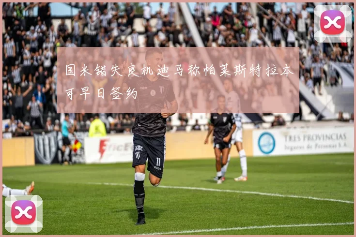 国米错失良机迪马称帕莱斯特拉本可早日签约