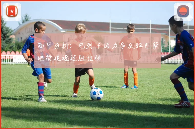 西甲分析：巴列卡诺力争反弹巴萨继续追逐连胜佳绩