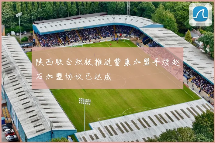 陕西联合积极推进曹康加盟手续赵石加盟协议已达成