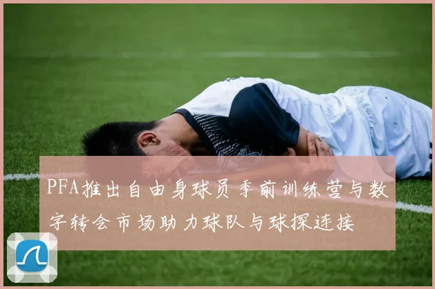 PFA推出自由身球员季前训练营与数字转会市场助力球队与球探连接