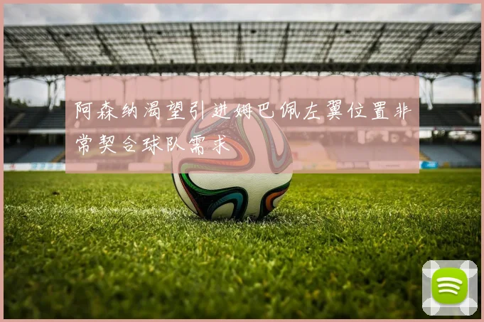 阿森纳渴望引进姆巴佩左翼位置非常契合球队需求