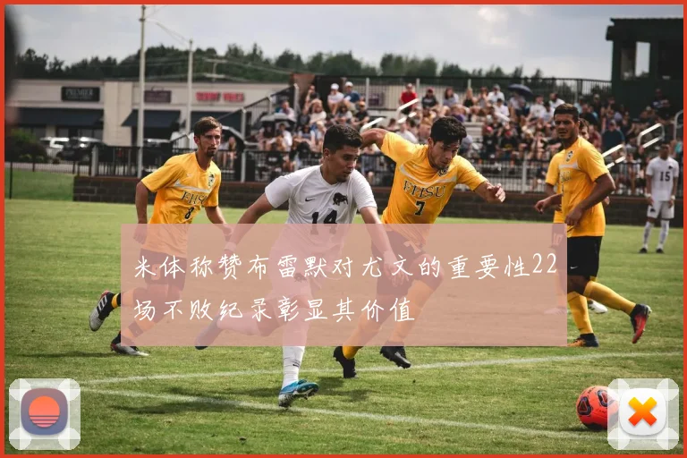 米体称赞布雷默对尤文的重要性22场不败纪录彰显其价值